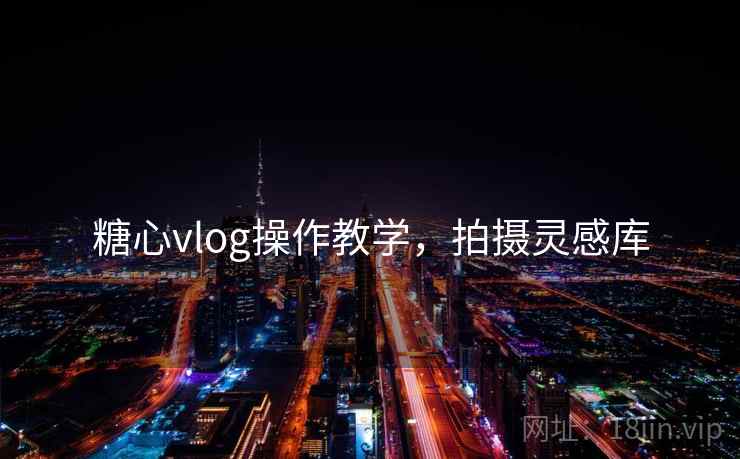 糖心vlog操作教学，拍摄灵感库