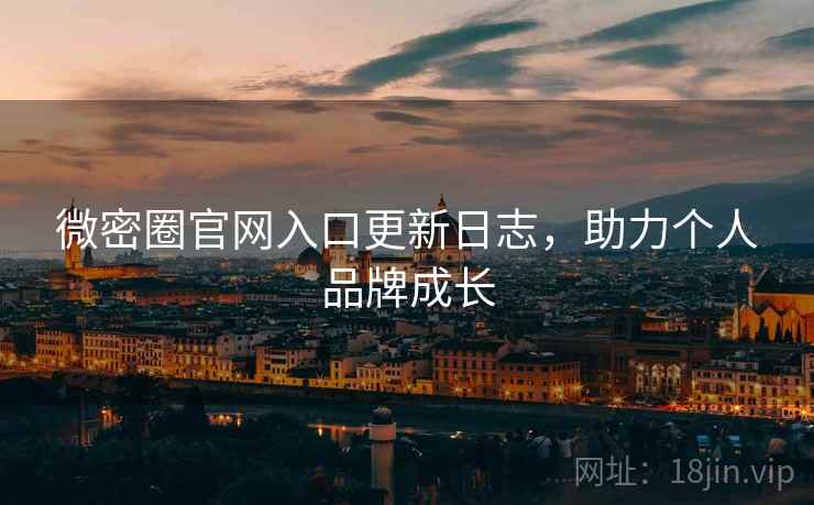 微密圈官网入口更新日志，助力个人品牌成长