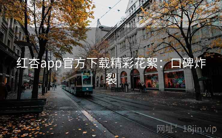 红杏app官方下载精彩花絮：口碑炸裂