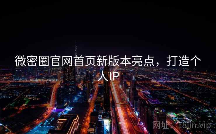 微密圈官网首页新版本亮点，打造个人IP