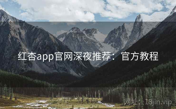 红杏app官网深夜推荐：官方教程