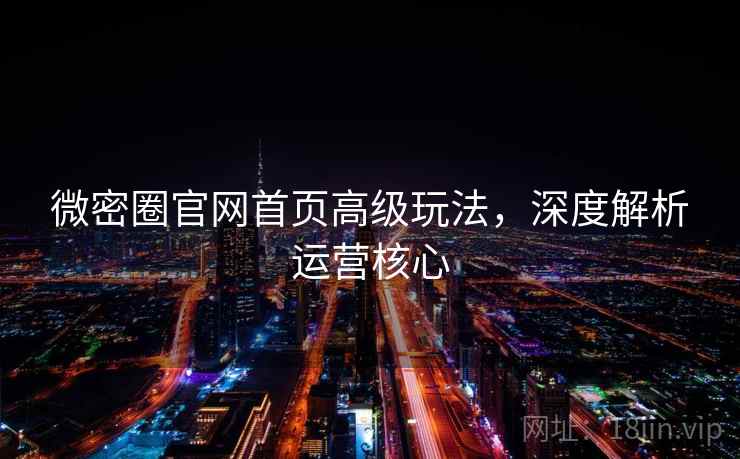 微密圈官网首页高级玩法，深度解析运营核心