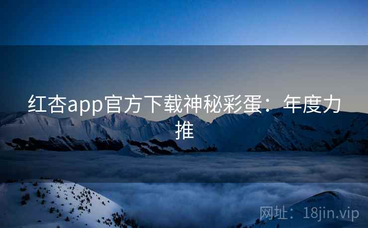 红杏app官方下载神秘彩蛋:年度力推